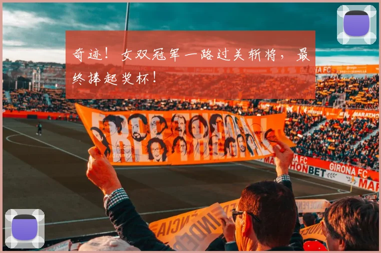 奇迹!女双冠军一路过关斩将,最终捧起奖杯!