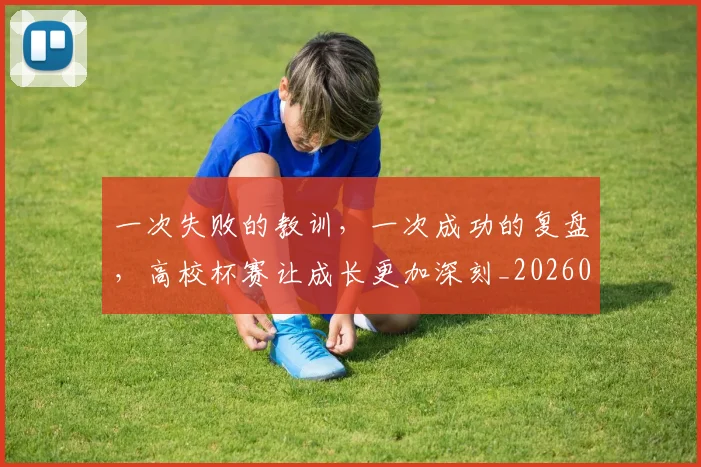 一次失败的教训，一次成功的复盘，高校杯赛让成长更加深刻_20260702173702