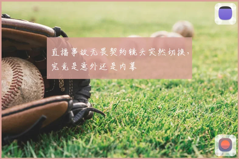 直播事故无畏契约镜头突然切换，究竟是意外还是内幕