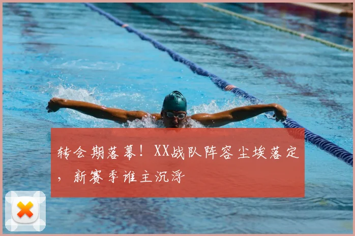 转会期落幕！XX战队阵容尘埃落定，新赛季谁主沉浮