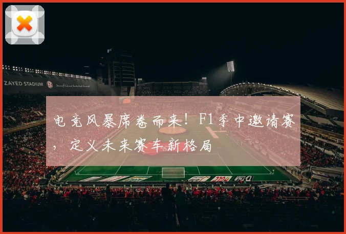 电竞风暴席卷而来！F1季中邀请赛，定义未来赛车新格局