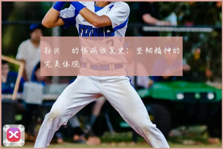 孙兴慜的伤病恢复史:坚韧精神的完美体现