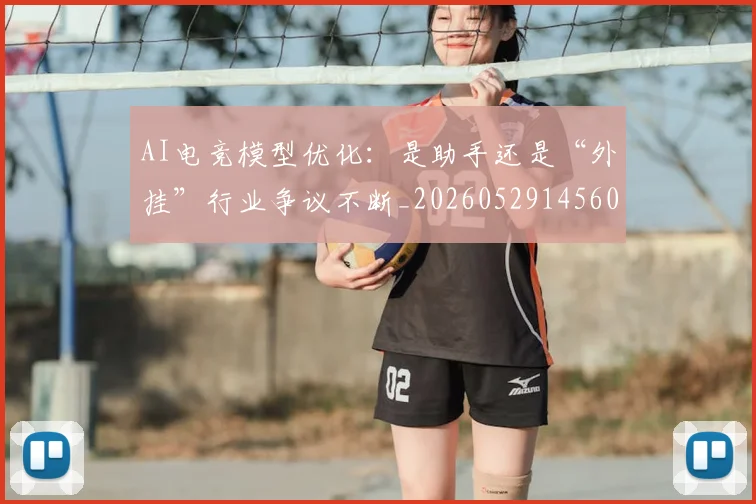 AI电竞模型优化：是助手还是“外挂”行业争议不断_20260529145600