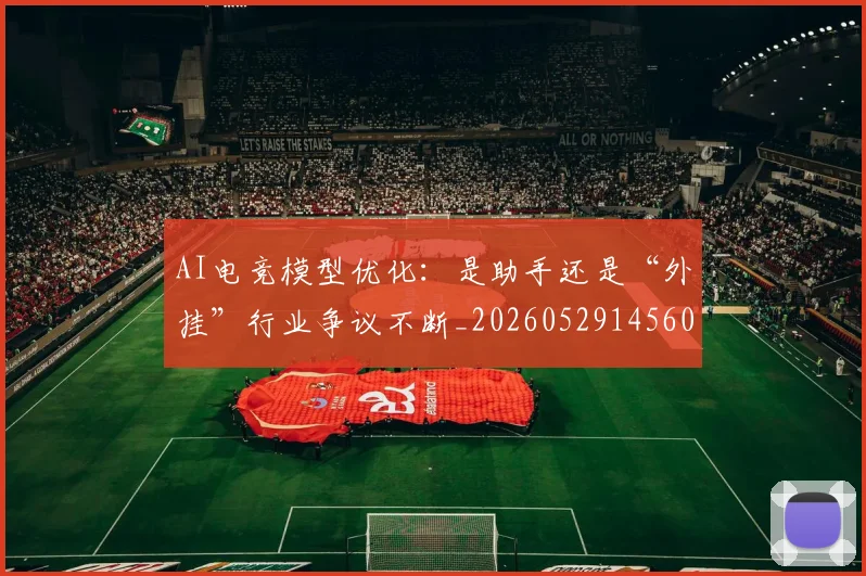 AI电竞模型优化：是助手还是“外挂”行业争议不断_20260529145600