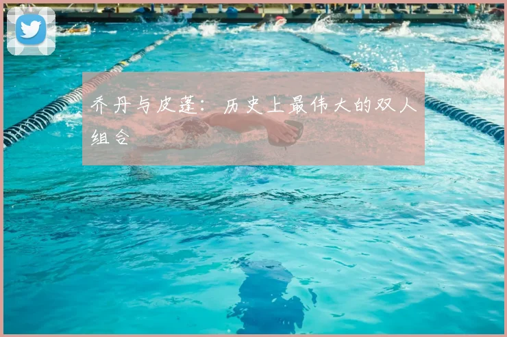 乔丹与皮蓬:历史上最伟大的双人组合