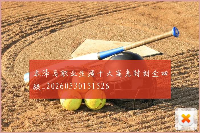 本泽马职业生涯十大高光时刻全回顾_20260530151526