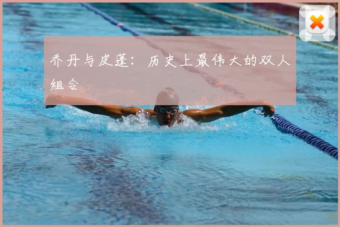 乔丹与皮蓬：历史上最伟大的双人组合
