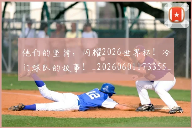 他们的坚持，闪耀2026世界杯！冷门球队的故事！_20260601173355_20260704165334