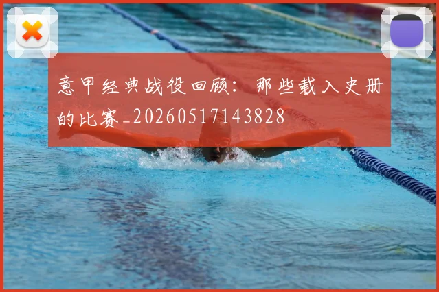 意甲经典战役回顾：那些载入史册的比赛_20260517143828