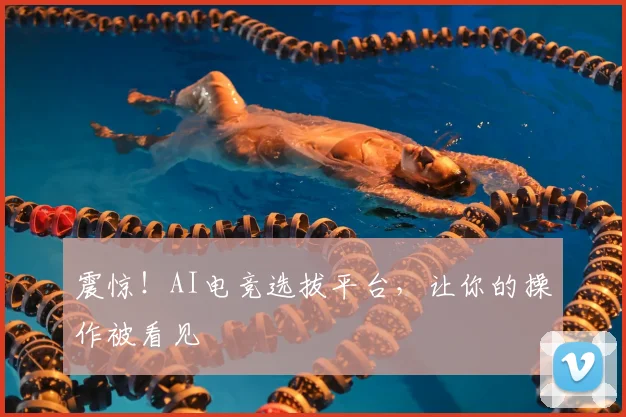 震惊!AI电竞选拔平台,让你的操作被看见