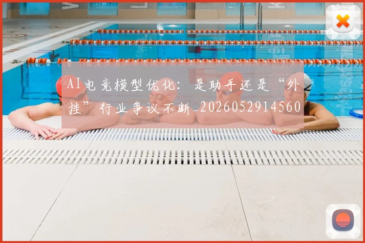 AI电竞模型优化:是助手还是“外挂”行业争议不断_20260529145600_20260702034739