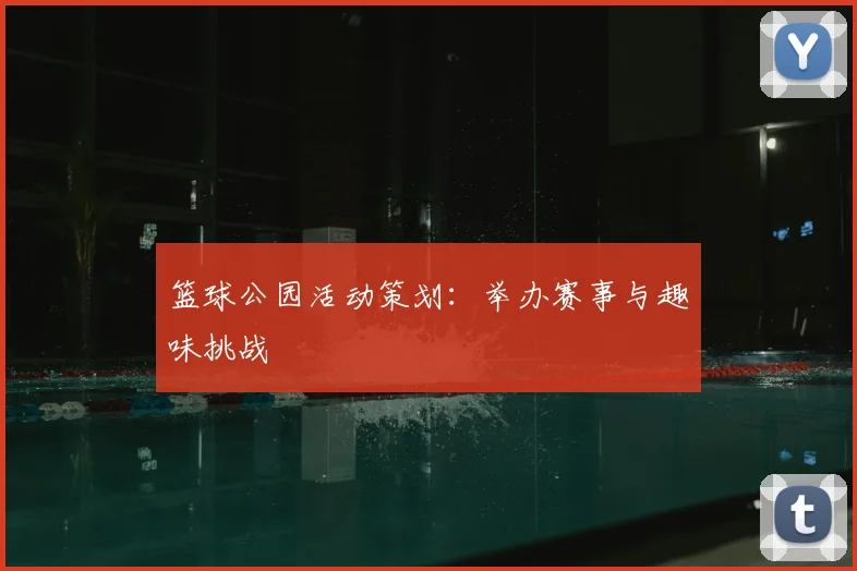 篮球公园活动策划:举办赛事与趣味挑战