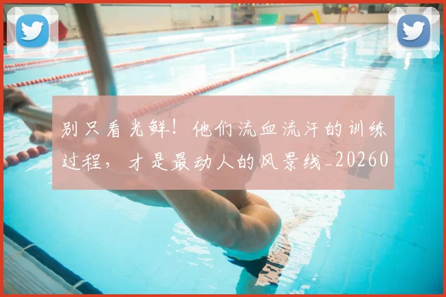 别只看光鲜！他们流血流汗的训练过程，才是最动人的风景线_20260704173818