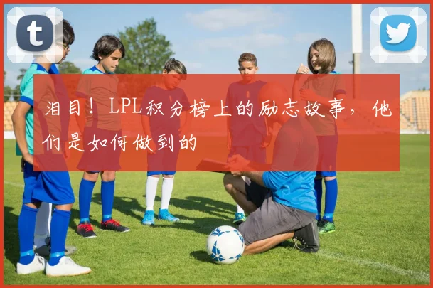 泪目!LPL积分榜上的励志故事,他们是如何做到的