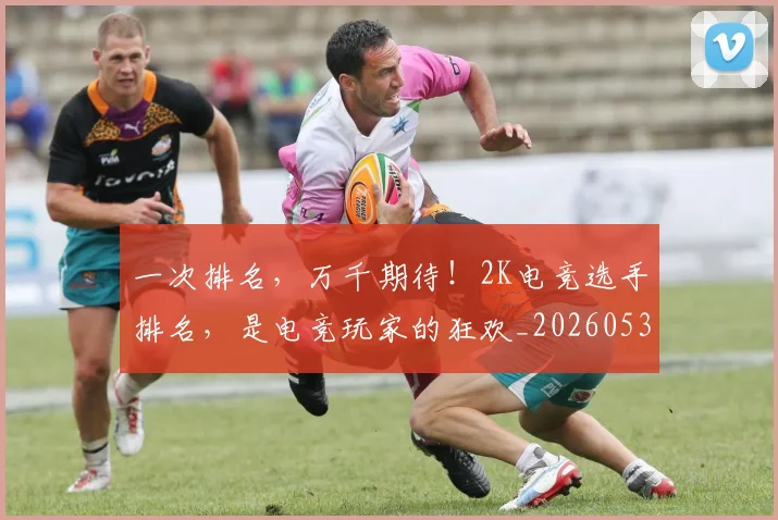 一次排名，万千期待！2K电竞选手排名，是电竞玩家的狂欢_20260530144205