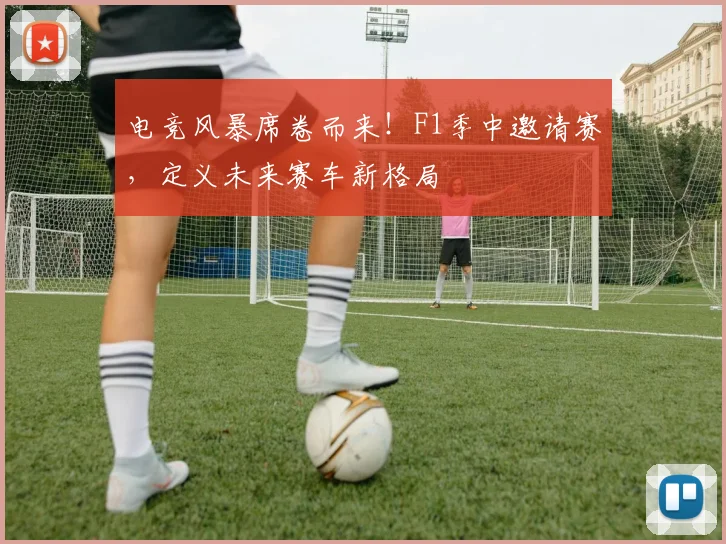 电竞风暴席卷而来！F1季中邀请赛，定义未来赛车新格局