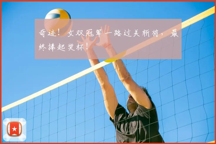 奇迹！女双冠军一路过关斩将，最终捧起奖杯！
